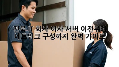 전북 IT 회사 이사: 서버 이전부터 네트워크 구성까지 완벽 가이드