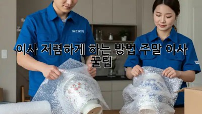이사 저렴하게 하는 방법: 주말 이사 꿀팁!